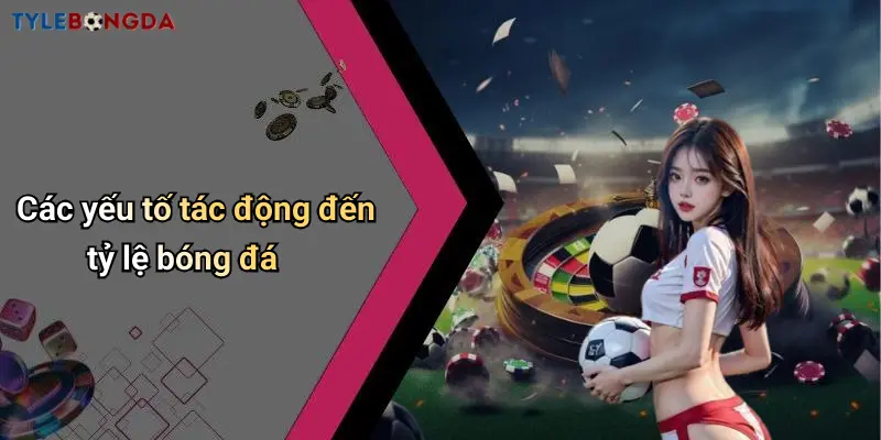 Các yếu tố tác động đến tỷ lệ bóng đá