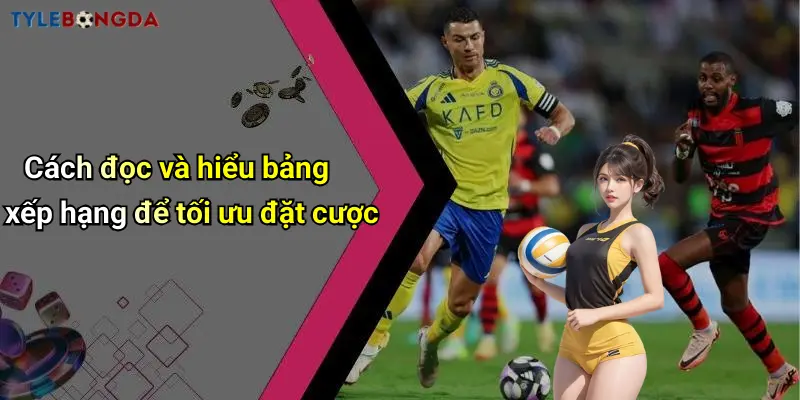 Cách đọc và hiểu bảng xếp hạng để tối ưu đặt cược