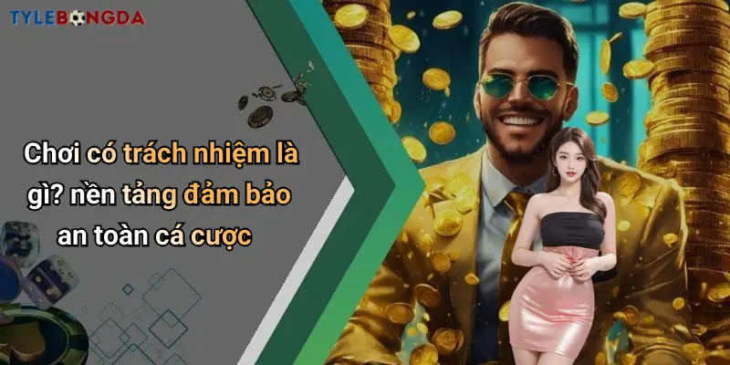 Chơi có trách nhiệm là gì? nền tảng đảm bảo an toàn cá cược