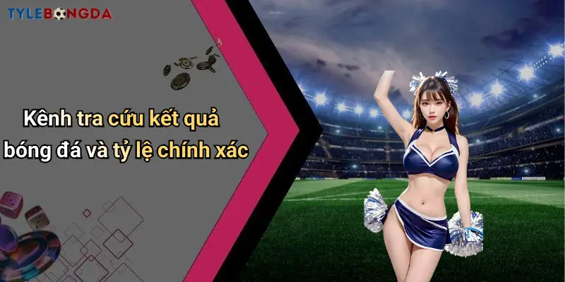 Kênh tra cứu kết quả bóng đá và tỷ lệ chính xác