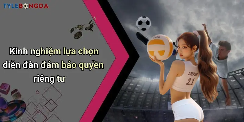 Kinh nghiệm lựa chọn diễn đàn đảm bảo quyền riêng tư