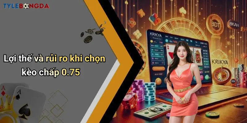 Lợi thế và rủi ro khi chọn kèo chấp 0.75