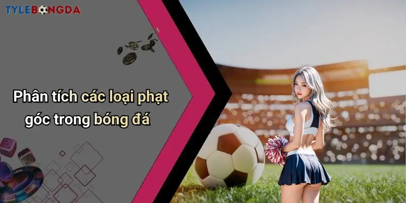 Phân tích các loại phạt góc trong bóng đá