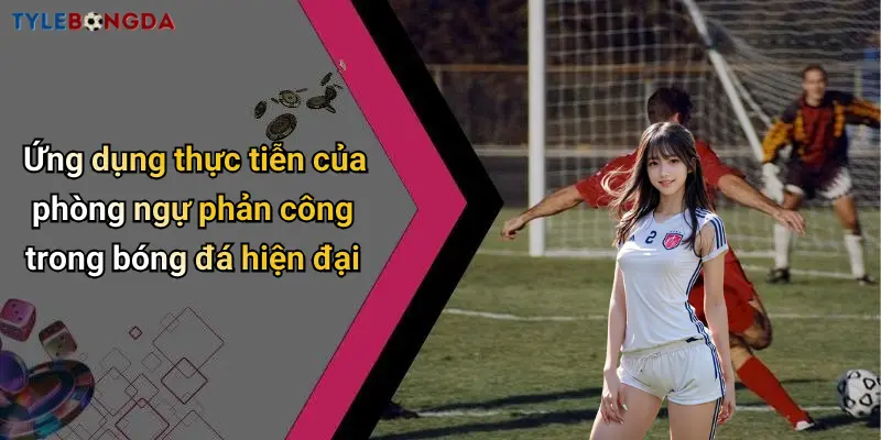 Ứng dụng thực tiễn của phòng ngự phản công trong bóng đá hiện đại