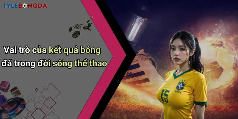 Vai trò của kết quả bóng đá trong đời sống thể thao