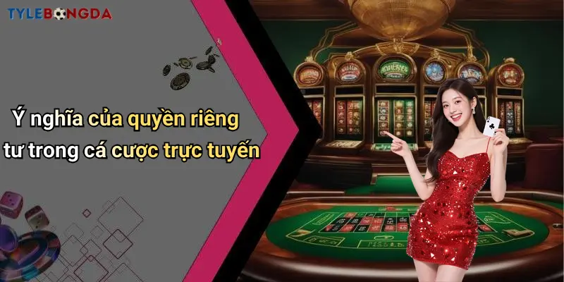 Ý nghĩa của quyền riêng tư trong cá cược trực tuyến