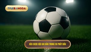 Kèo cược đội ghi bàn trong 10 phút đầu