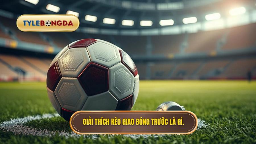 Giải thích kèo giao bóng trước là gì
