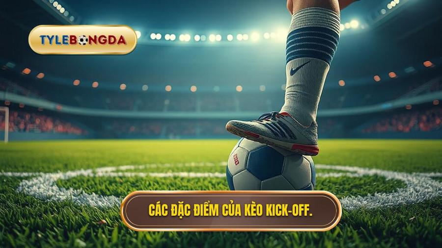 Các đặc điểm của kèo Kick off