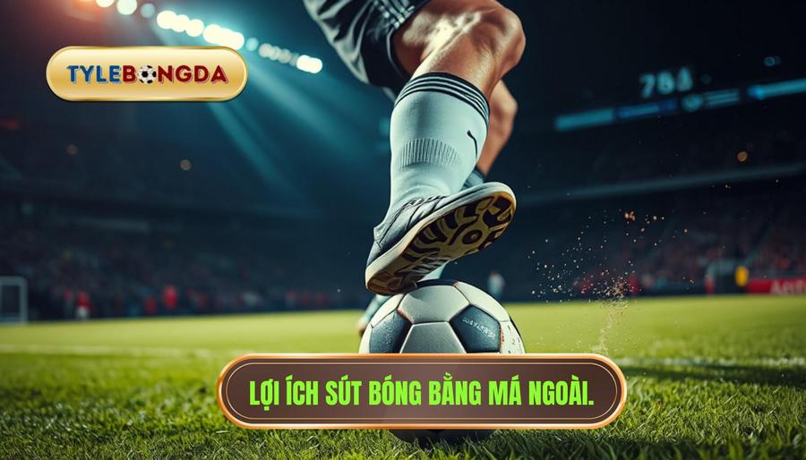 Lợi ích sút bóng bằng má ngoài.