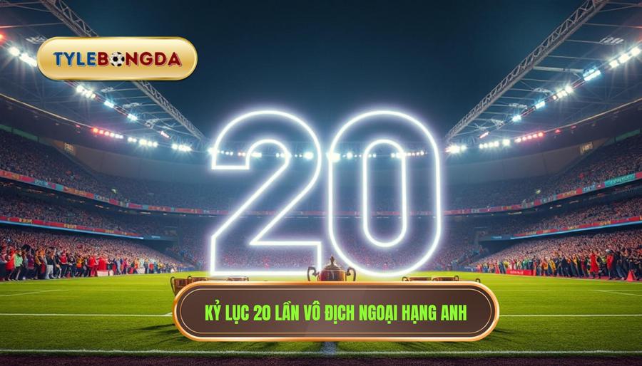 Kỷ lục tại giải Ngoại hạng Anh: Con số 20 đầy kiêu hãnh